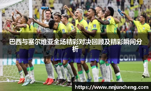 巴西与塞尔维亚全场精彩对决回顾及精彩瞬间分析