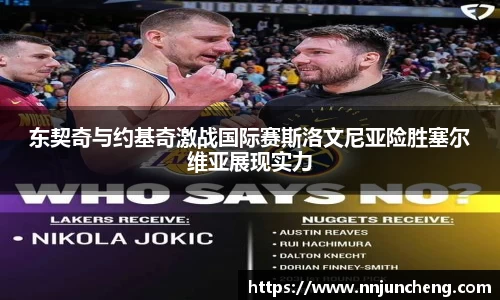 东契奇与约基奇激战国际赛斯洛文尼亚险胜塞尔维亚展现实力